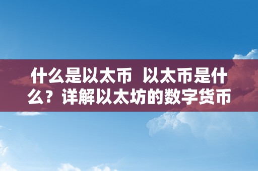 什么是以太币  以太币是什么？详解以太坊的数字货币