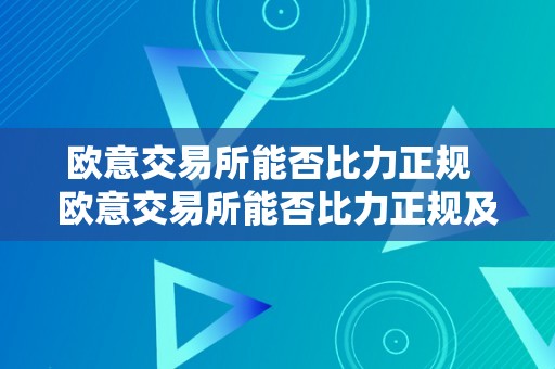 欧意交易所能否比力正规  欧意交易所能否比力正规及欧意交易所能否比力正规的