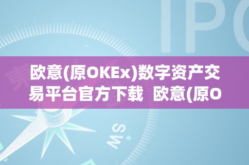 欧意(原OKEx)数字资产交易平台官方下载  欧意(原OKEx)数字资产交易平台官方下载及欧意交易所最新动静