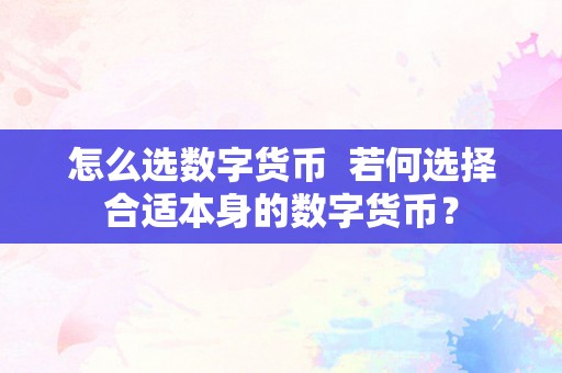 怎么选数字货币  若何选择合适本身的数字货币？