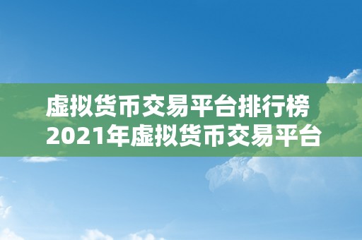 虚拟货币交易平台排行榜  2021年虚拟货币交易平台排行榜：比特币、以太坊、瑞波币等数字货币交易平台排名大揭秘