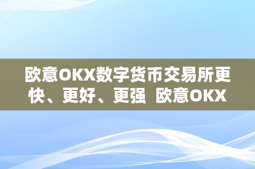 欧意OKX数字货币交易所更快、更好、更强  欧意OKX数字货币交易所：更快、更好、更强