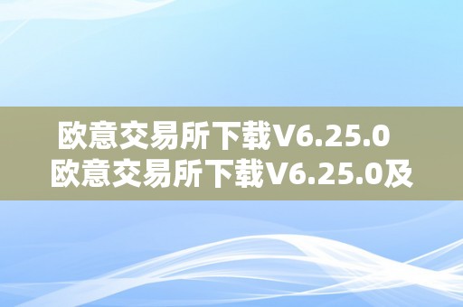 欧意交易所下载V6.25.0  欧意交易所下载V6.25.0及欧意交易所下载v6.23版本