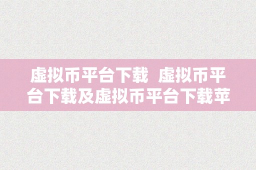 虚拟币平台下载  虚拟币平台下载及虚拟币平台下载苹果：一站式数字货币交易平台处理计划