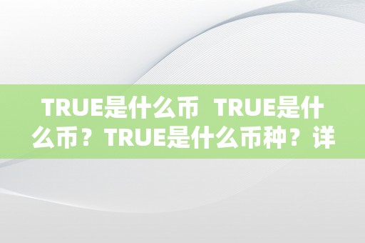 TRUE是什么币  TRUE是什么币？TRUE是什么币种？详细解析TRUE币的布景、特点和用处