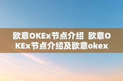 欧意OKEx节点介绍  欧意OKEx节点介绍及欧意okex怎么交易