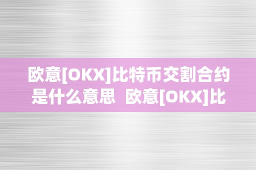 欧意[OKX]比特币交割合约是什么意思  欧意[OKX]比特币交割合约是什么意思