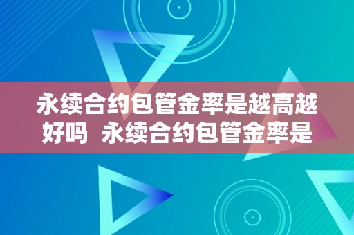 永续合约包管金率是越高越好吗  永续合约包管金率是越高越好吗？仍是越低？