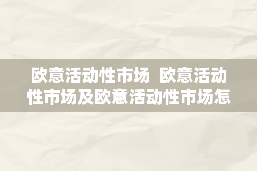 欧意活动性市场  欧意活动性市场及欧意活动性市场怎么样