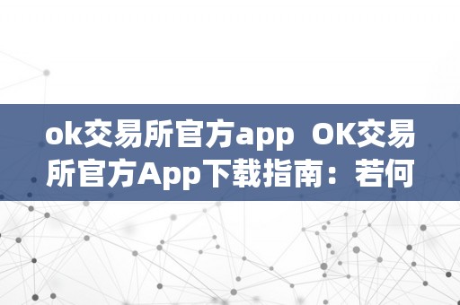 ok交易所官方app  OK交易所官方App下载指南：若何下载OK交易所官方App