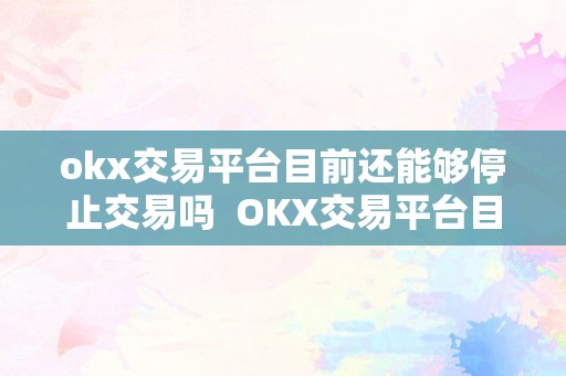 okx交易平台目前还能够停止交易吗  OKX交易平台目前还能够停止交易吗