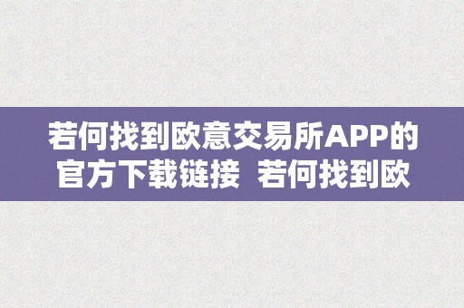 若何找到欧意交易所APP的官方下载链接  若何找到欧意交易所APP的官方下载链接