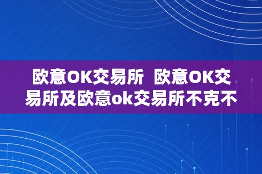 欧意OK交易所  欧意OK交易所及欧意ok交易所不克不及提币？