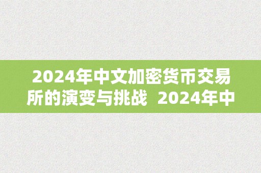 2024年中文加密货币交易所的演变与挑战  2024年中文加密货币交易所的演变与挑战