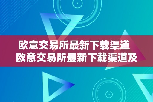 欧意交易所最新下载渠道  欧意交易所最新下载渠道及欧意交易所正规吗