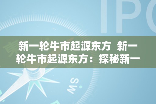 新一轮牛市起源东方  新一轮牛市起源东方：探秘新一轮牛市的走势