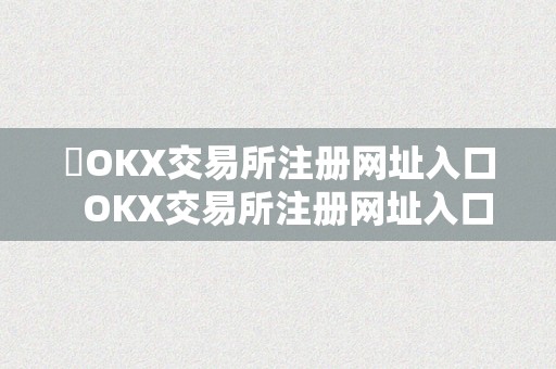 ​OKX交易所注册网址入口  OKX交易所注册网址入口：快速领会若何在OKX交易所注册账号