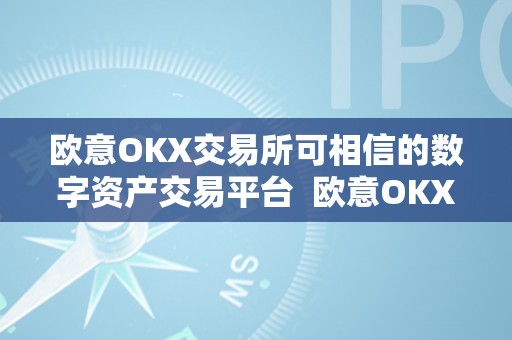 欧意OKX交易所可相信的数字资产交易平台  欧意OKX交易所：可相信的数字资产交易平台