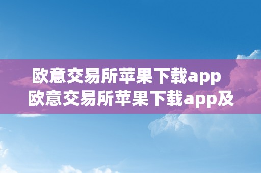 欧意交易所苹果下载app  欧意交易所苹果下载app及欧意交易所苹果下载安拆不了