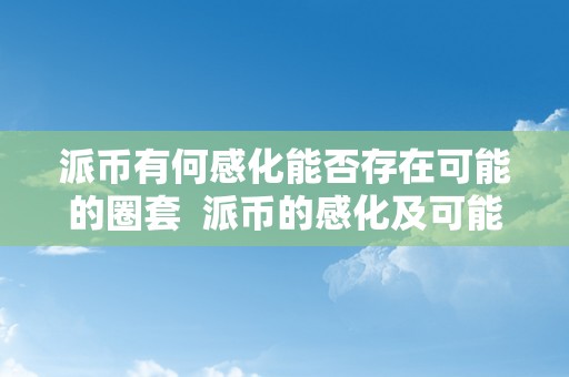 派币有何感化能否存在可能的圈套  派币的感化及可能的圈套