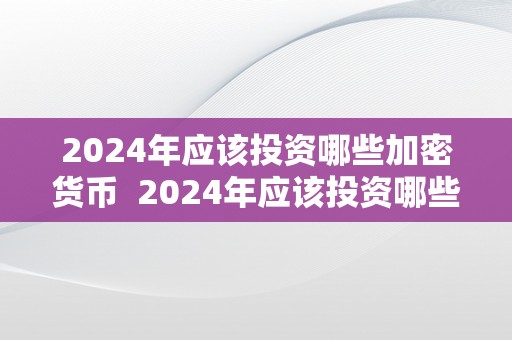 2024年应该投资哪些加密货币  2024年应该投资哪些加密货币