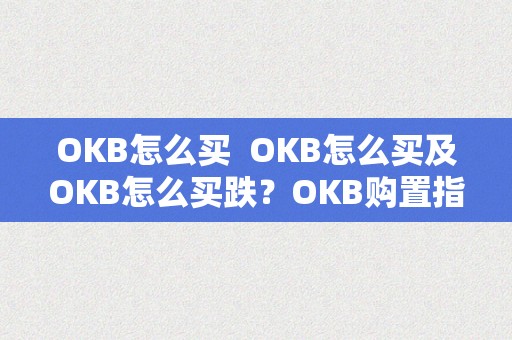 OKB怎么买  OKB怎么买及OKB怎么买跌？OKB购置指南和价格颠簸阐发