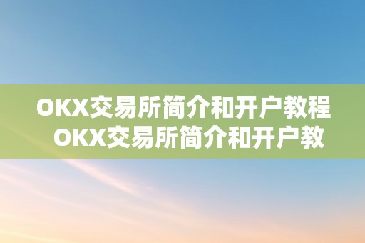 OKX交易所简介和开户教程  OKX交易所简介和开户教程