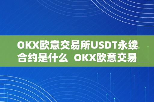 OKX欧意交易所USDT永续合约是什么  OKX欧意交易所USDT永续合约是什么