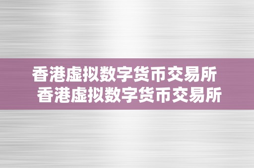 香港虚拟数字货币交易所  香港虚拟数字货币交易所封闭时间