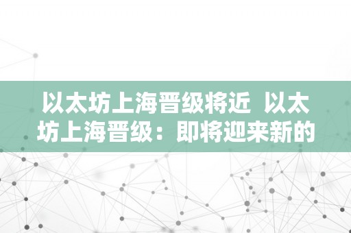 以太坊上海晋级将近  以太坊上海晋级：即将迎来新的里程碑