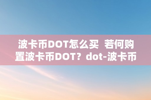 波卡币DOT怎么买  若何购置波卡币DOT？dot-波卡币购置指南