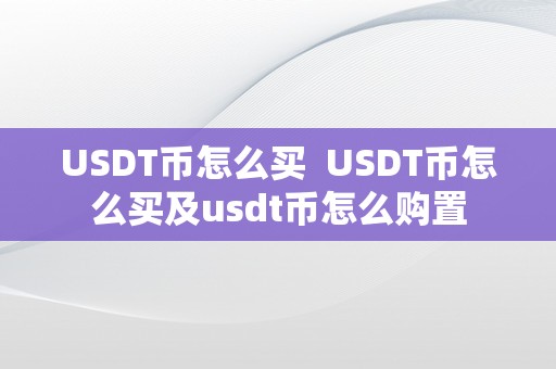 USDT币怎么买  USDT币怎么买及usdt币怎么购置