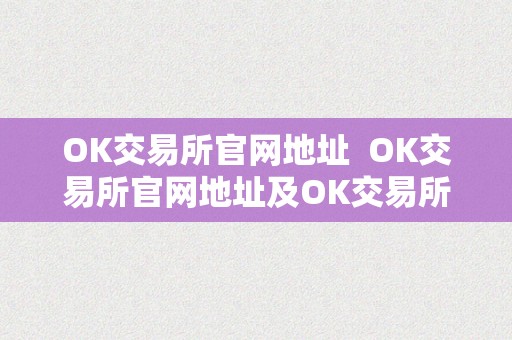 OK交易所官网地址  OK交易所官网地址及OK交易所官网地址是什么