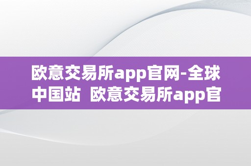 欧意交易所app官网-全球中国站  欧意交易所app官网-全球中国站
