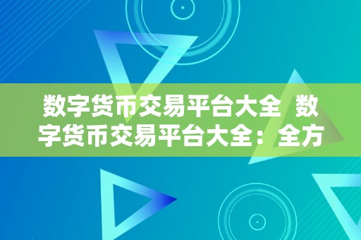 数字货币交易平台大全  数字货币交易平台大全：全方位领会数字货币交易平台，选择最合适本身的平台