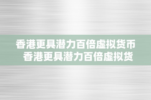 香港更具潜力百倍虚拟货币  香港更具潜力百倍虚拟货币：数字货币市场的新宠