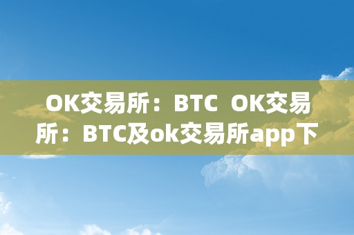 OK交易所：BTC  OK交易所：BTC及ok交易所app下载最新版本安拆