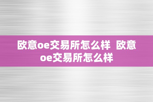 欧意oe交易所怎么样  欧意oe交易所怎么样