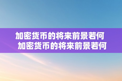 加密货币的将来前景若何  加密货币的将来前景若何及加密货币的将来前景若何呢