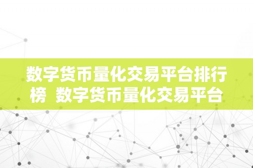 数字货币量化交易平台排行榜  数字货币量化交易平台排行榜：哪家平台更合适您的投资需求？