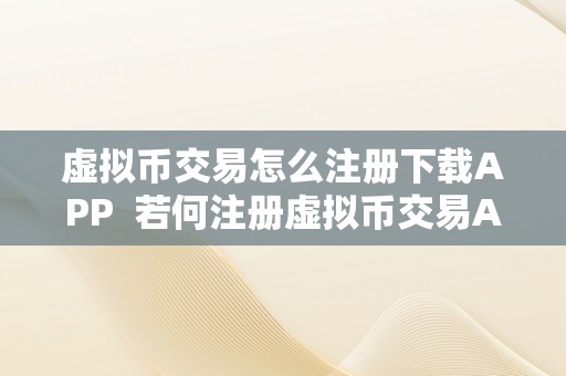 虚拟币交易怎么注册下载APP  若何注册虚拟币交易APP及虚拟币钱包？