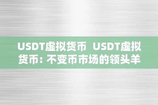 USDT虚拟货币  USDT虚拟货币: 不变币市场的领头羊