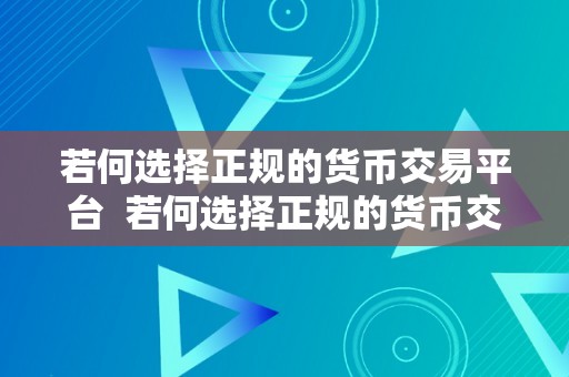 若何选择正规的货币交易平台  若何选择正规的货币交易平台？关键词：货币交易平台、正规、选择