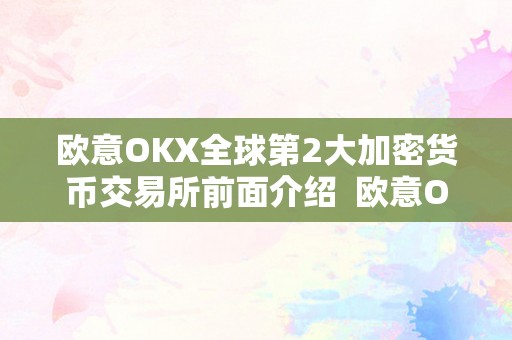 欧意OKX全球第2大加密货币交易所前面介绍  欧意OKX全球第2大加密货币交易所介绍