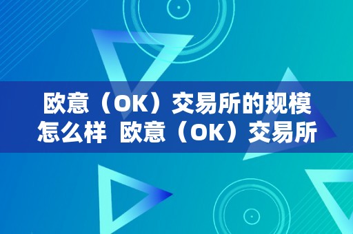 欧意（OK）交易所的规模怎么样  欧意（OK）交易所的规模若何？