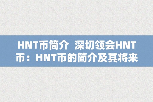 HNT币简介  深切领会HNT币：HNT币的简介及其将来开展前景