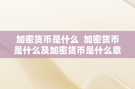 加密货币是什么  加密货币是什么及加密货币是什么意思