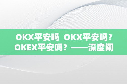 OKX平安吗  OKX平安吗？OKEX平安吗？——深度阐发数字货币交易平台平安性