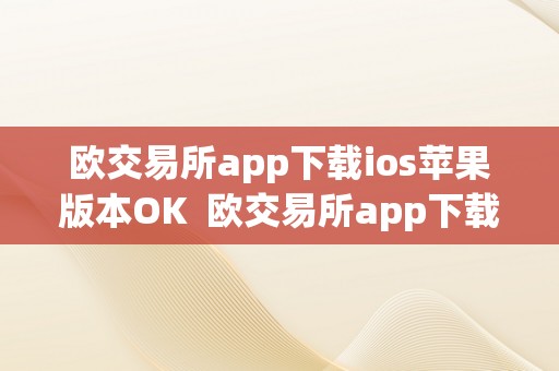 欧交易所app下载ios苹果版本OK  欧交易所app下载ios苹果版本OK