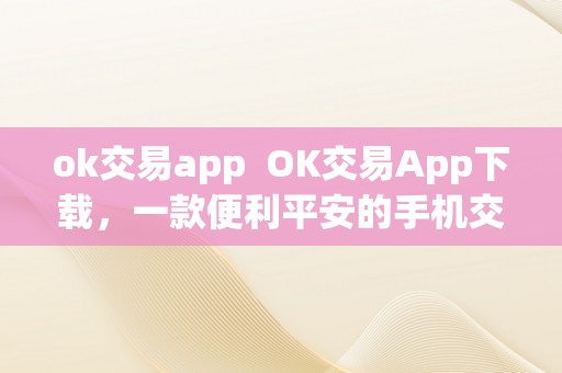 ok交易app  OK交易App下载，一款便利平安的手机交易平台